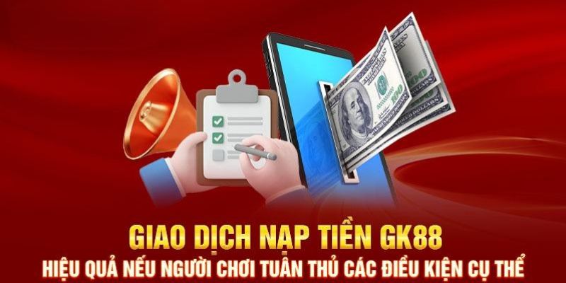 Các yêu cầu cần biết để nạp tiền GK88